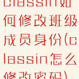 classin如何修改班级成员身份(classin怎么修改密码)