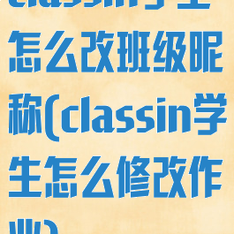 classin学生怎么改班级昵称(classin学生怎么修改作业)