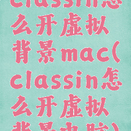 classin怎么开虚拟背景mac(classin怎么开虚拟背景电脑)