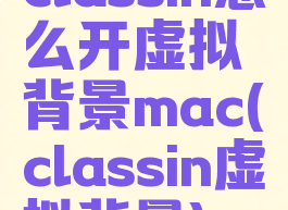 classin怎么开虚拟背景mac(classin虚拟背景)