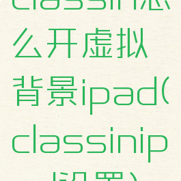 classin怎么开虚拟背景ipad(classinipad设置)