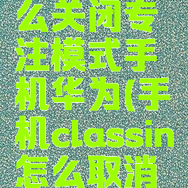 classin怎么关闭专注模式手机华为(手机classin怎么取消专注模式)