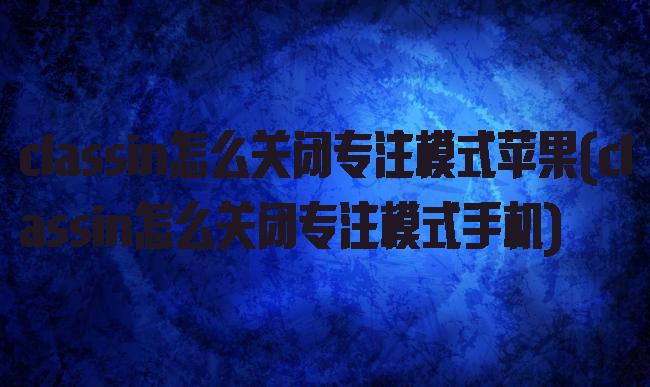 classin怎么关闭专注模式苹果(classin怎么关闭专注模式手机)