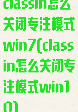 classin怎么关闭专注模式win7(classin怎么关闭专注模式win10)