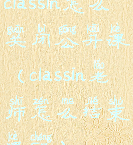 classin怎么关闭公开课(classin老师怎么结束课程)