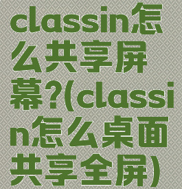 classin怎么共享屏幕?(classin怎么桌面共享全屏)