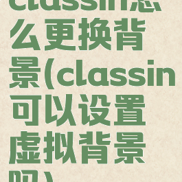 classin怎么更换背景(classin可以设置虚拟背景吗)