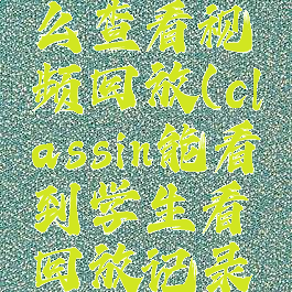 classin怎么查看视频回放(classin能看到学生看回放记录吗)