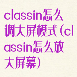 classin怎么调大屏模式(classin怎么放大屏幕)