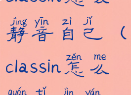 classin怎么静音自己(classin怎么全体禁言)
