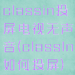 classin投屏电视无声音(classln如何投屏)