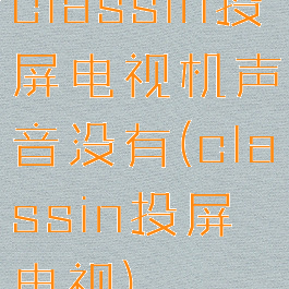 classin投屏电视机声音没有(classin投屏电视)
