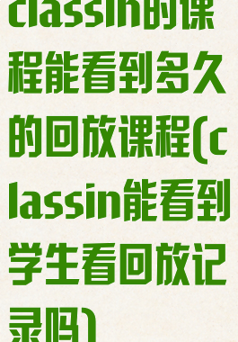 classin的课程能看到多久的回放课程(classin能看到学生看回放记录吗)