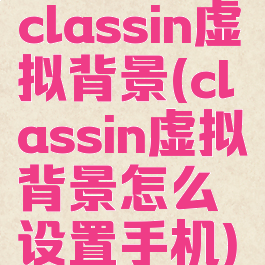classin虚拟背景(classin虚拟背景怎么设置手机)