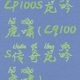 cp100s龙吟虎啸(cq100s传奇龙吟虎啸)