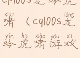 cp100s龙吟虎啸(cq100s龙吟虎啸游戏)