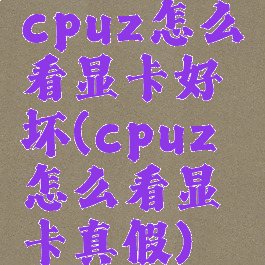 cpuz怎么看显卡好坏(cpuz怎么看显卡真假)