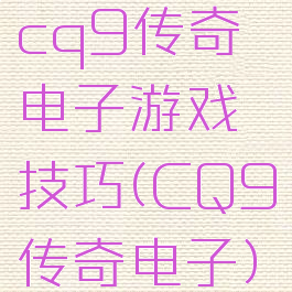 cq9传奇电子游戏技巧(CQ9传奇电子)