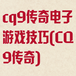 cq9传奇电子游戏技巧(CQ9传奇)
