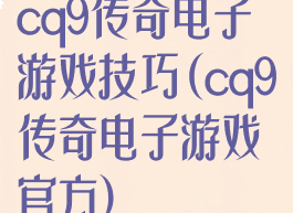 cq9传奇电子游戏技巧(cq9传奇电子游戏官方)