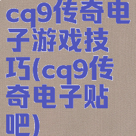 cq9传奇电子游戏技巧(cq9传奇电子贴吧)