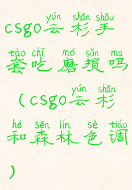 csgo云杉手套吃磨损吗(csgo云杉和森林色调)