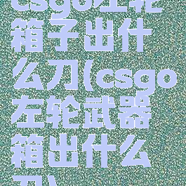 csgo左轮箱子出什么刀(csgo左轮武器箱出什么刀)