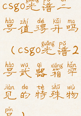 csgo光谱二号值得开吗(csgo光谱2号武器箱罕见的特殊物品)