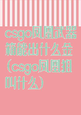 csgo凤凰武器箱能出什么金(csgo凤凰狙叫什么)