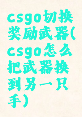 csgo切换奖励武器(csgo怎么把武器换到另一只手)