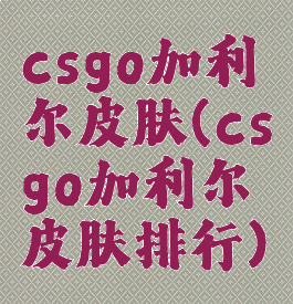 csgo加利尔皮肤(csgo加利尔皮肤排行)