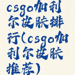 csgo加利尔皮肤排行(csgo加利尔皮肤推荐)