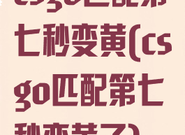 csgo匹配第七秒变黄(csgo匹配第七秒变黄了)