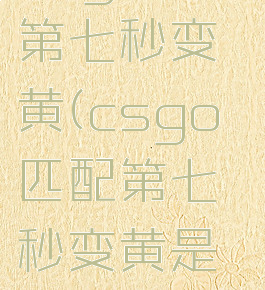 csgo匹配第七秒变黄(csgo匹配第七秒变黄是什么意思)