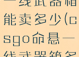 csgo命悬一线武器箱能卖多少(csgo命悬一线武器箱多少钱一个)