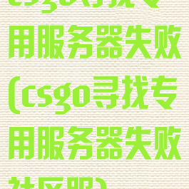 csgo寻找专用服务器失败(csgo寻找专用服务器失败社区服)