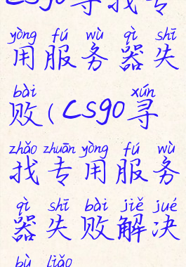 csgo寻找专用服务器失败(csgo寻找专用服务器失败解决不了)