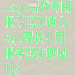 csgo寻找专用服务器失败(csgo寻找专用服务器失败贴吧)