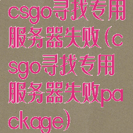 csgo寻找专用服务器失败(csgo寻找专用服务器失败package)