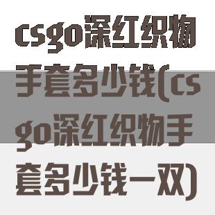 csgo深红织物手套多少钱(csgo深红织物手套多少钱一双)