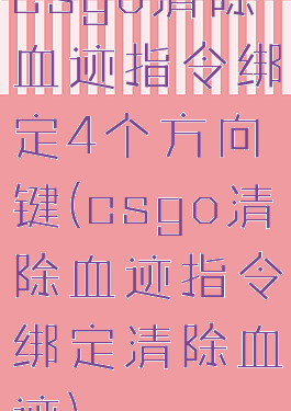 csgo清除血迹指令绑定4个方向键(csgo清除血迹指令绑定清除血迹)