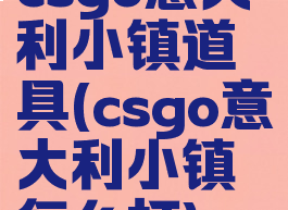 csgo意大利小镇道具(csgo意大利小镇怎么打)