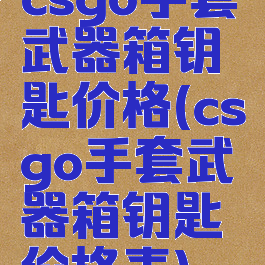 csgo手套武器箱钥匙价格(csgo手套武器箱钥匙价格表)