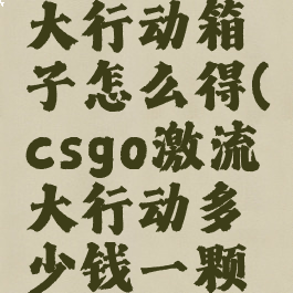 csgo激流大行动箱子怎么得(csgo激流大行动多少钱一颗星)