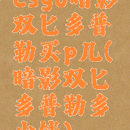 csgo暗影双匕多普勒买p几(暗影双匕多普勒多少钱)