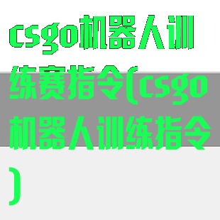 csgo机器人训练赛指令(csgo机器人训练指令)