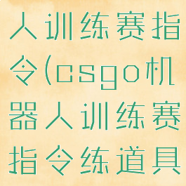 csgo机器人训练赛指令(csgo机器人训练赛指令练道具)