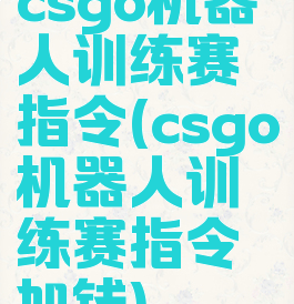 csgo机器人训练赛指令(csgo机器人训练赛指令加钱)
