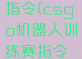 csgo机器人训练赛指令(csgo机器人训练赛指令是什么?-芝士回答)