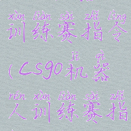 csgo机器人训练赛指令(csgo机器人训练赛指令没用)